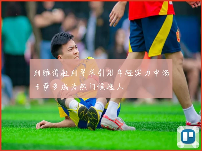 利雅得胜利寻求引进年轻实力中场卡萨多成为热门候选人