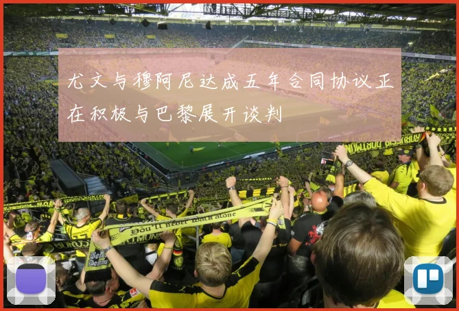尤文与穆阿尼达成五年合同协议正在积极与巴黎展开谈判