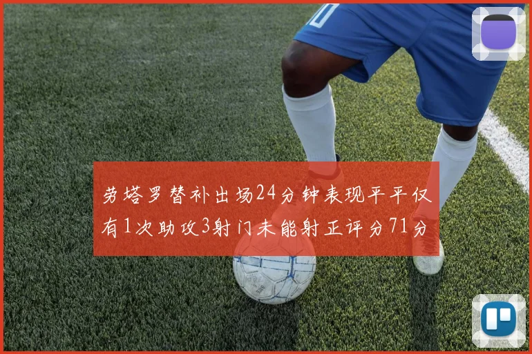 劳塔罗替补出场24分钟表现平平仅有1次助攻3射门未能射正评分71分