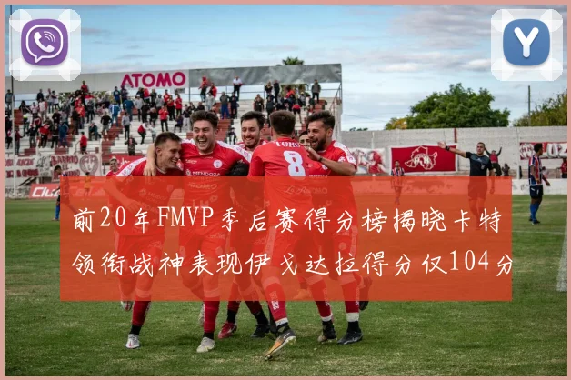 前20年FMVP季后赛得分榜揭晓卡特领衔战神表现伊戈达拉得分仅104分