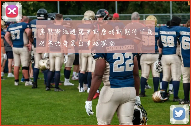 奥恩斯坦透露里斯詹姆斯期待下周对墨西哥复出重返赛场